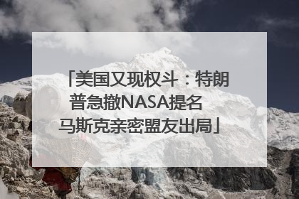 美国又现权斗：特朗普急撤NASA提名 马斯克亲密盟友出局