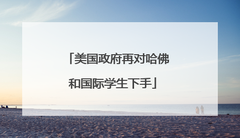 美国政府再对哈佛和国际学生下手