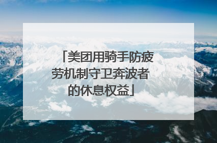 美团用骑手防疲劳机制守卫奔波者的休息权益