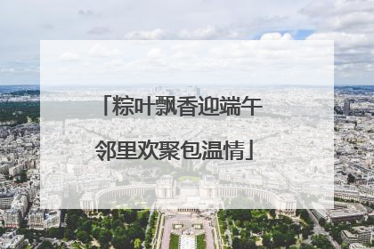 粽叶飘香迎端午 邻里欢聚包温情