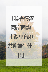 粽香情浓·两岸同韵丨湖里台胞共迎端午佳节