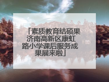 素质教育结硕果 济南高新区康虹路小学课后服务成果展来啦