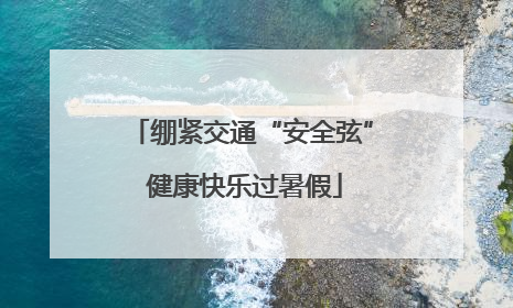绷紧交通“安全弦” 健康快乐过暑假