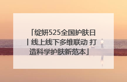 绽妍525全国护肤日丨线上线下多维联动 打造科学护肤新范本