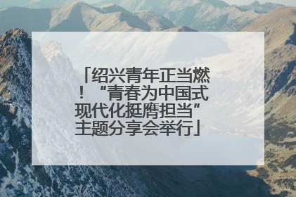 绍兴青年正当燃！“青春为中国式现代化挺膺担当”主题分享会举行