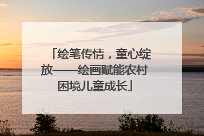 绘笔传情，童心绽放——绘画赋能农村困境儿童成长