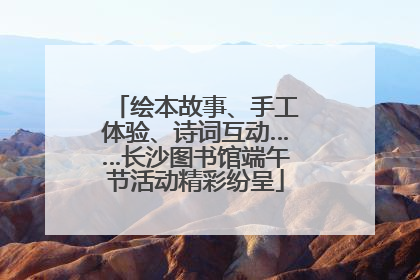 绘本故事、手工体验、诗词互动……长沙图书馆端午节活动精彩纷呈