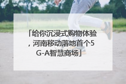 给你沉浸式购物体验，河南移动落地首个5G-A智慧商场