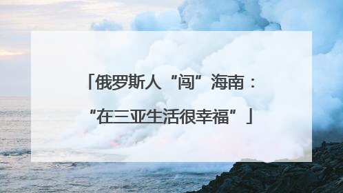 俄罗斯人“闯”海南：“在三亚生活很幸福”