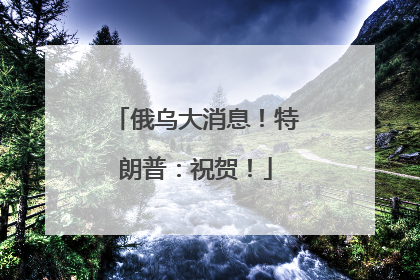 俄乌大消息！特朗普：祝贺！
