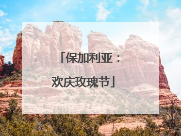 保加利亚：欢庆玫瑰节