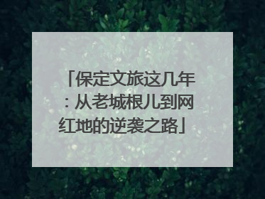 保定文旅这几年：从老城根儿到网红地的逆袭之路