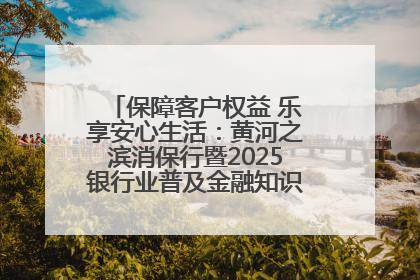 保障客户权益 乐享安心生活：黄河之滨消保行暨2025银行业普及金融知识万里行活动举办