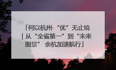 何以杭州·“优”无止境｜从“全省第一”到“未来图景” 余杭加速航行