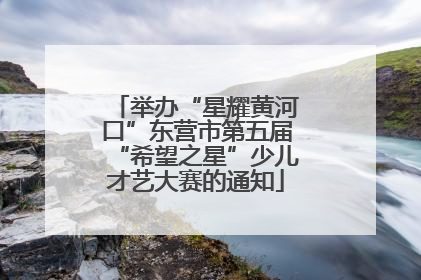 举办“星耀黄河口”东营市第五届“希望之星”少儿才艺大赛的通知