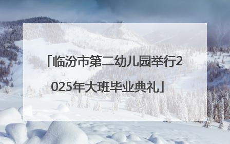 临汾市第二幼儿园举行2025年大班毕业典礼