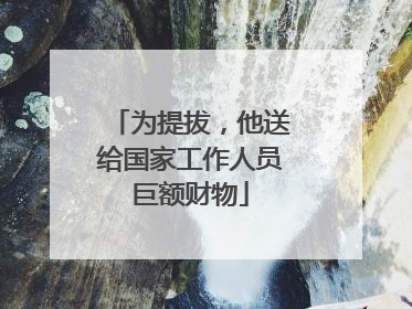 为提拔，他送给国家工作人员巨额财物