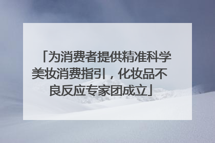 为消费者提供精准科学美妆消费指引，化妆品不良反应专家团成立