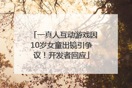 一真人互动游戏因10岁女童出镜引争议！开发者回应