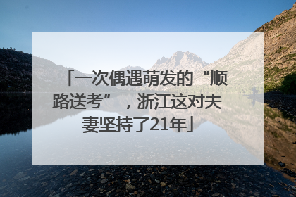 一次偶遇萌发的“顺路送考”，浙江这对夫妻坚持了21年