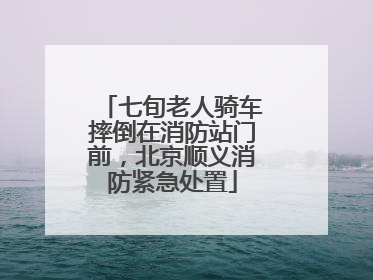 七旬老人骑车摔倒在消防站门前，北京顺义消防紧急处置