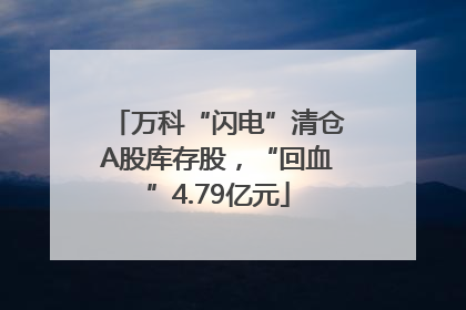 万科“闪电”清仓A股库存股，“回血”4.79亿元