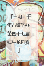 三明：千年古镇举办第四十七届端午龙舟赛