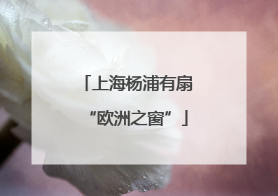 上海杨浦有扇“欧洲之窗”