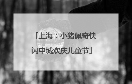 上海：小猪佩奇快闪申城欢庆儿童节