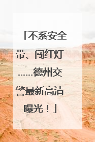不系安全带、闯红灯……德州交警最新高清曝光！