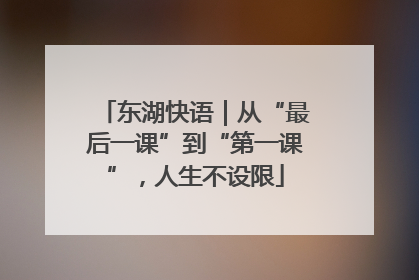 东湖快语｜从“最后一课”到“第一课”，人生不设限