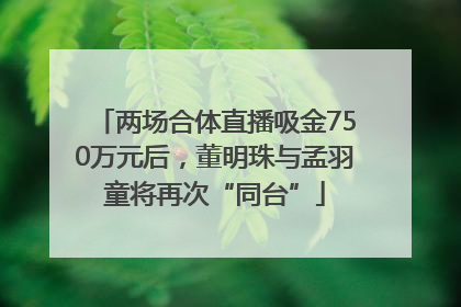 两场合体直播吸金750万元后，董明珠与孟羽童将再次“同台”