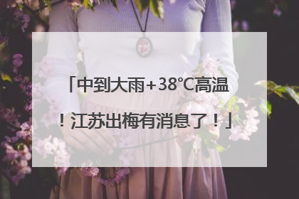 中到大雨+38℃高温！江苏出梅有消息了！