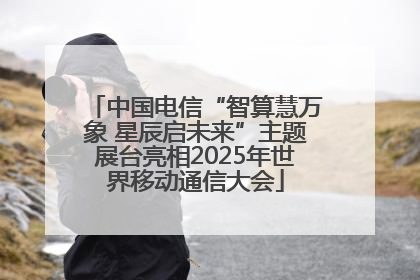 中国电信“智算慧万象 星辰启未来”主题展台亮相2025年世界移动通信大会