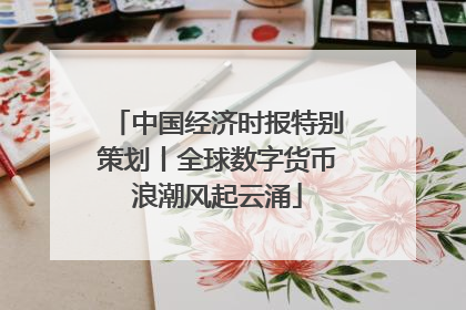 中国经济时报特别策划丨全球数字货币浪潮风起云涌