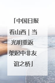 中国日报看山西｜当光明重返 架起中非友谊之桥