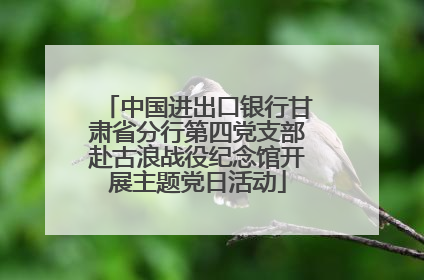 中国进出口银行甘肃省分行第四党支部赴古浪战役纪念馆开展主题党日活动