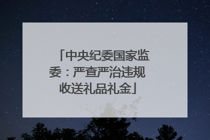 中央纪委国家监委：严查严治违规收送礼品礼金
