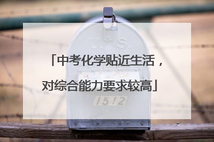 中考化学贴近生活，对综合能力要求较高