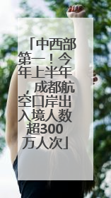 中西部第一！今年上半年，成都航空口岸出入境人数超300万人次