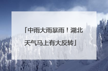 中雨大雨暴雨！湖北天气马上有大反转