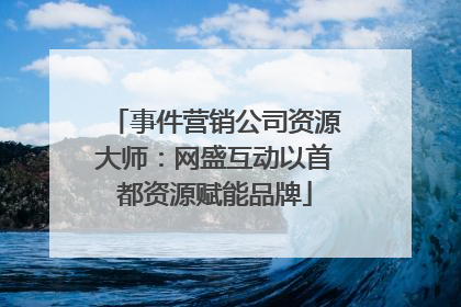事件营销公司资源大师：网盛互动以首都资源赋能品牌