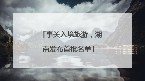 事关入境旅游，湖南发布首批名单