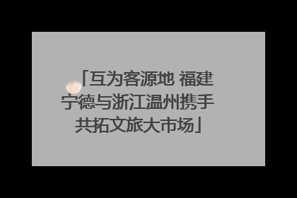 互为客源地 福建宁德与浙江温州携手共拓文旅大市场