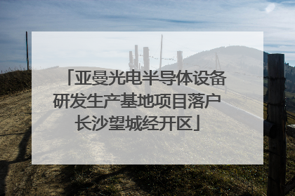 亚曼光电半导体设备研发生产基地项目落户长沙望城经开区
