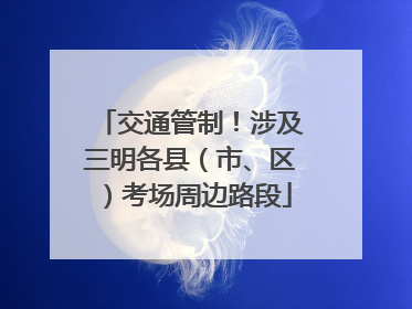 交通管制！涉及三明各县（市、区）考场周边路段