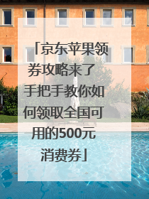 京东苹果领券攻略来了 手把手教你如何领取全国可用的500元消费券