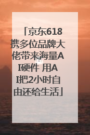 京东618携多位品牌大佬带来海量AI硬件 用AI把2小时自由还给生活