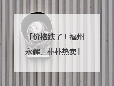 价格跌了！福州永辉、朴朴热卖