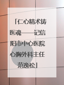 仁心精术铸医魂——记信阳市中心医院心胸外科主任范逸松